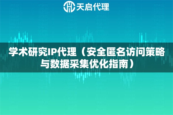学术研究IP代理（安全匿名访问策略与数据采集优化指南）