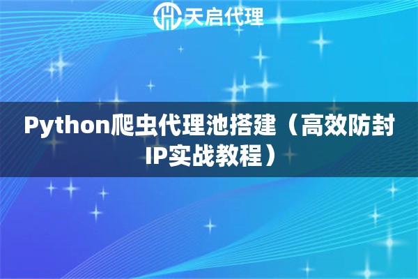 Python爬虫代理池搭建（高效防封IP实战教程）