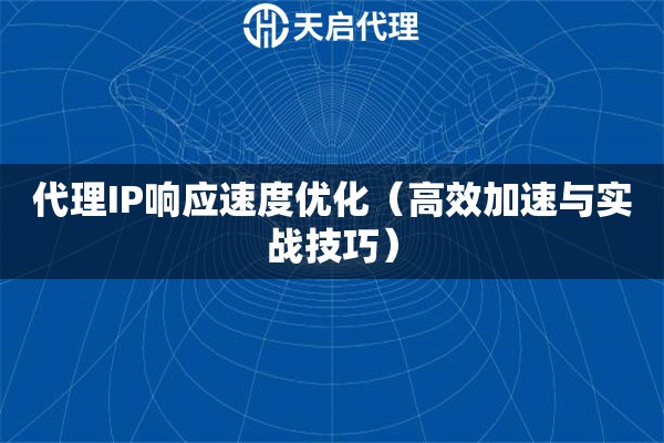 代理IP响应速度优化（高效加速与实战技巧）