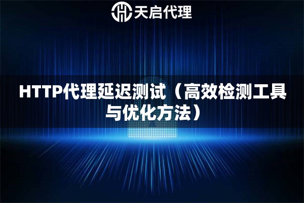 HTTP代理延迟测试（高效检测工具与优化方法）