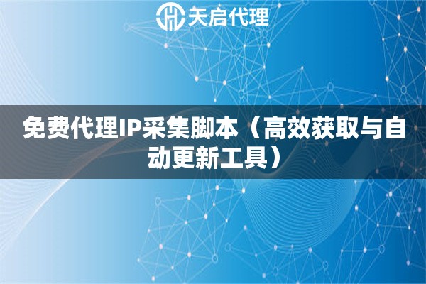 免费代理IP采集脚本（高效获取与自动更新工具）