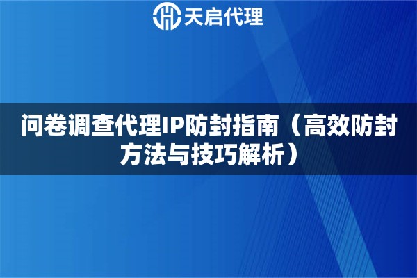 问卷调查代理IP防封指南（高效防封方法与技巧解析）