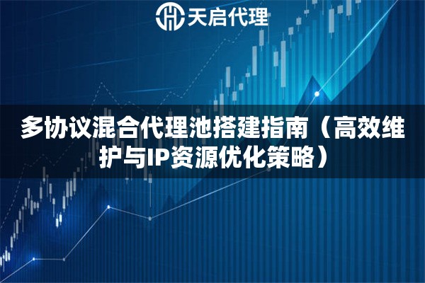 多协议混合代理池搭建指南（高效维护与IP资源优化策略）