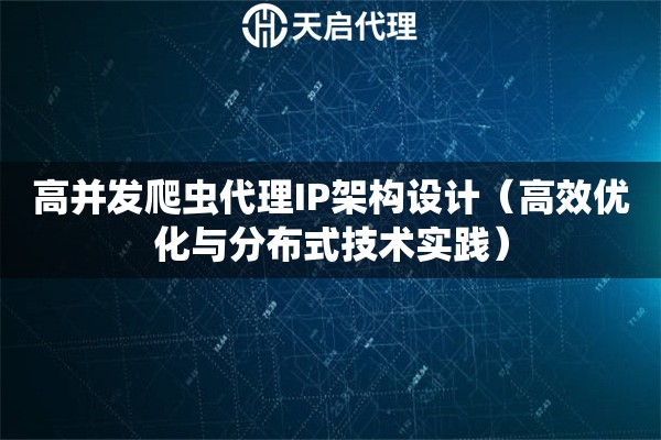 高并发爬虫代理IP架构设计（高效优化与分布式技术实践）