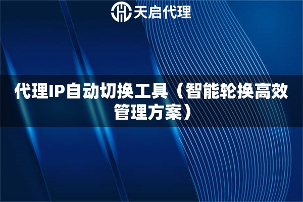 代理IP自动切换工具（智能轮换高效管理方案）