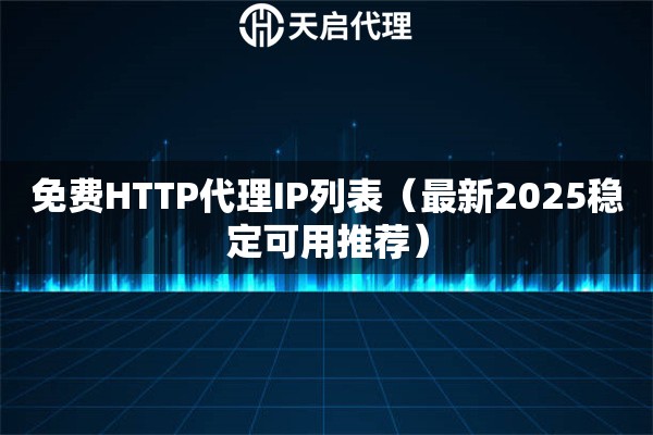免费HTTP代理IP列表（最新2025稳定可用推荐）