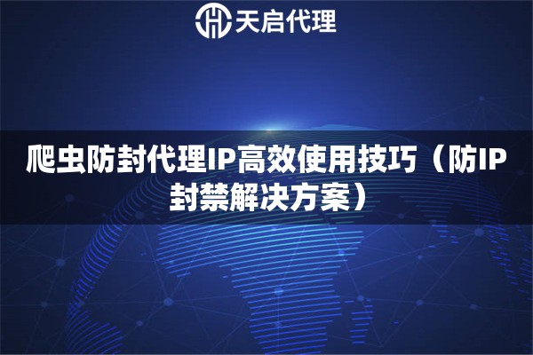 爬虫防封代理IP高效使用技巧（防IP封禁解决方案）