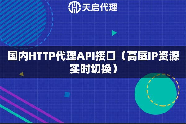 国内HTTP代理API接口（高匿IP资源实时切换）