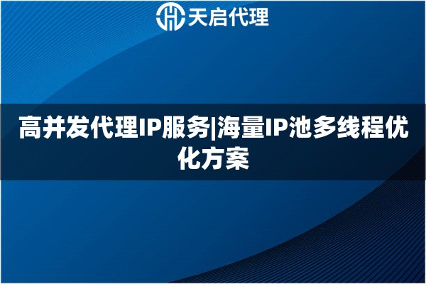 高并发代理IP服务|海量IP池多线程优化方案