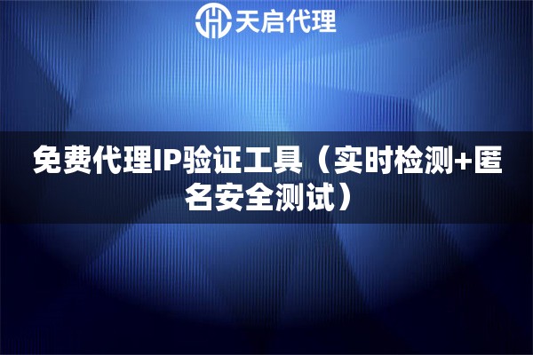 免费代理IP验证工具（实时检测+匿名安全测试）