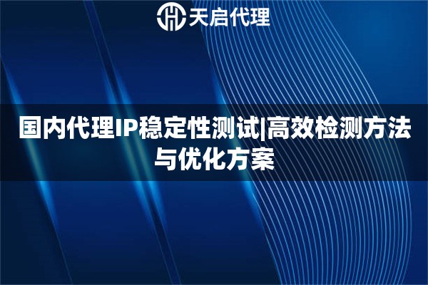 国内代理IP稳定性测试|高效检测方法与优化方案
