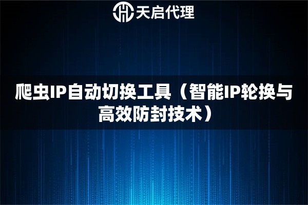 爬虫IP自动切换工具（智能IP轮换与高效防封技术）