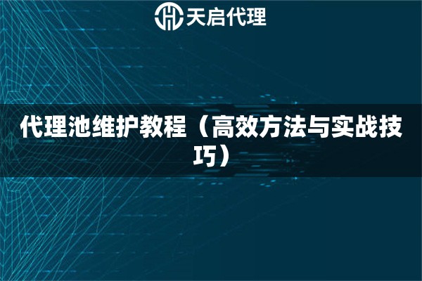 代理池维护教程（高效方法与实战技巧）