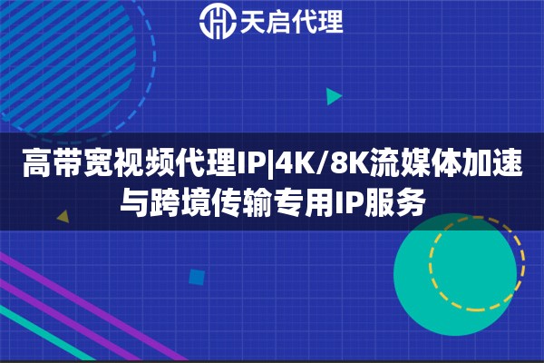 高带宽视频代理IP|4K/8K流媒体加速与跨境传输专用IP服务