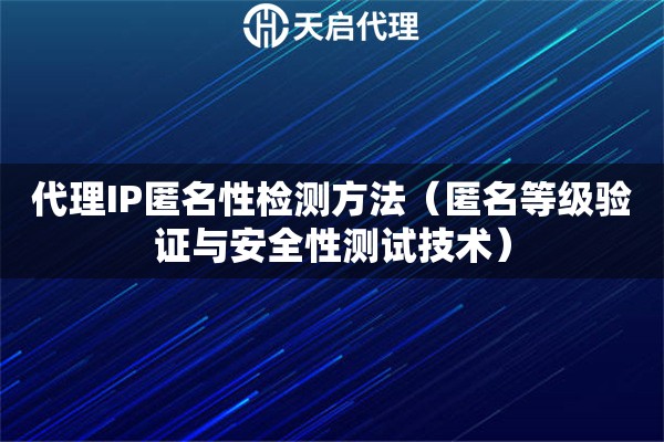 代理IP匿名性检测方法（匿名等级验证与安全性测试技术）