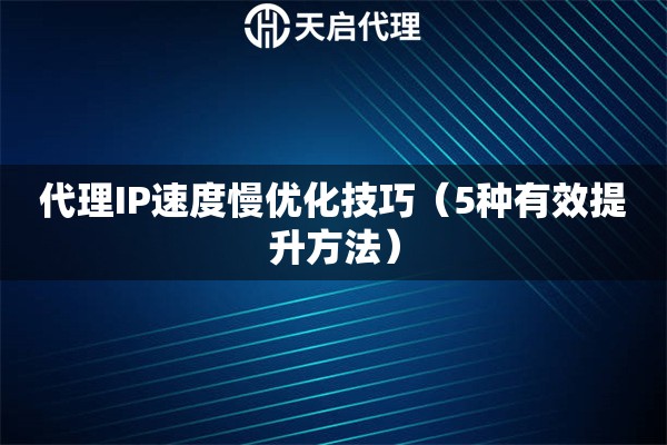 代理IP速度慢优化技巧（5种有效提升方法）