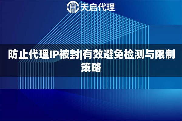 防止代理IP被封|有效避免检测与限制策略