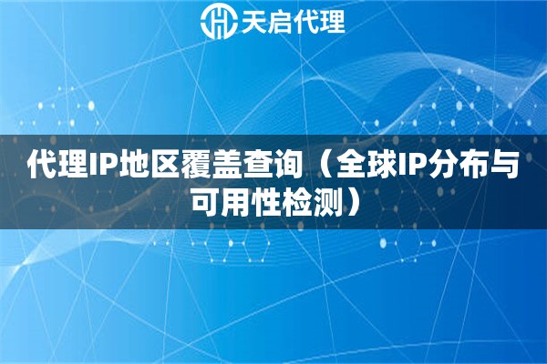 代理IP地区覆盖查询（全球IP分布与可用性检测）