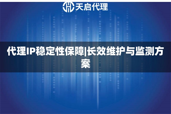 代理IP稳定性保障|长效维护与监测方案