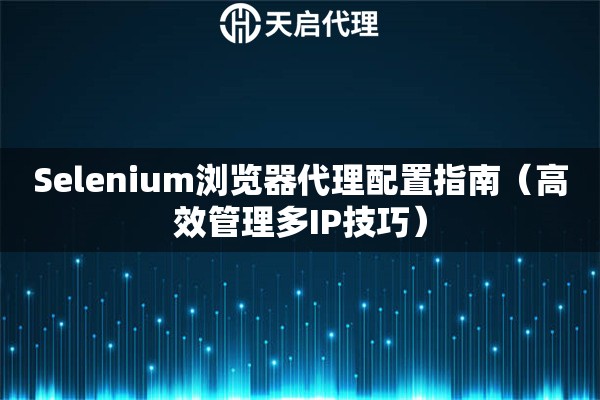 Selenium浏览器代理配置指南（高效管理多IP技巧）