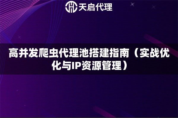 高并发爬虫代理池搭建指南（实战优化与IP资源管理）