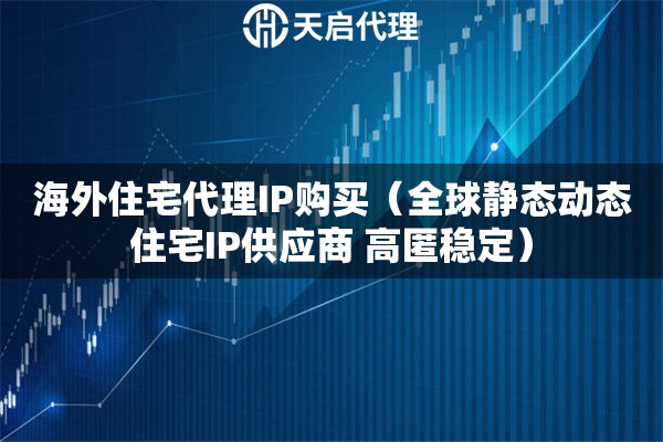 海外住宅代理IP购买（全球静态动态住宅IP供应商 高匿稳定）