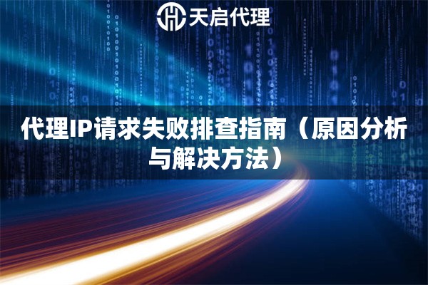 代理IP请求失败排查指南（原因分析与解决方法）