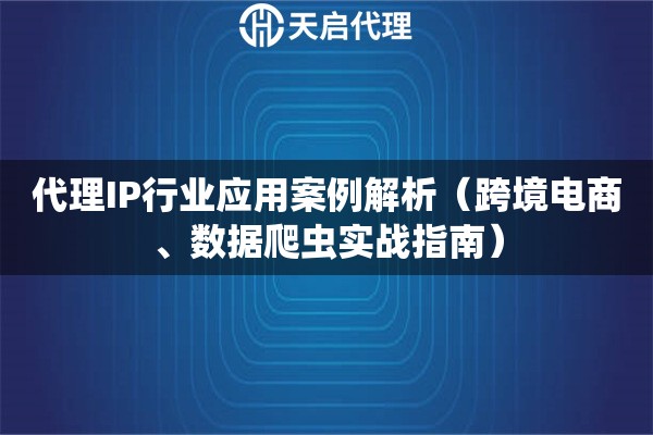代理IP行业应用案例解析（跨境电商、数据爬虫实战指南）