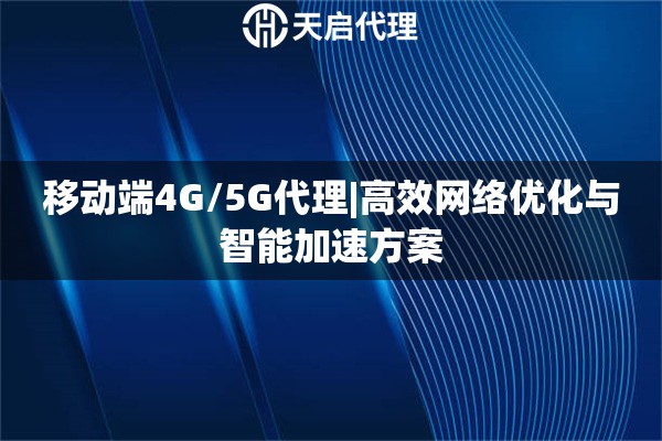 移动端4G/5G代理|高效网络优化与智能加速方案