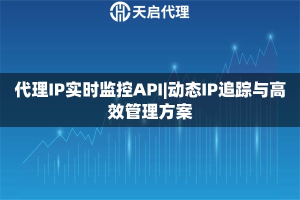 代理IP实时监控API|动态IP追踪与高效管理方案