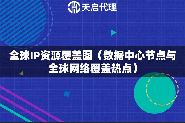 全球IP资源覆盖图（数据中心节点与全球网络覆盖热点）