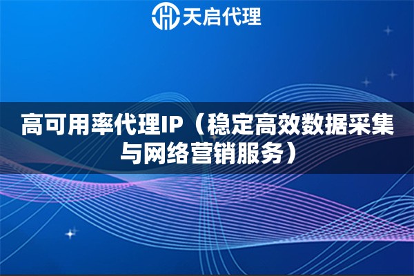 高可用率代理IP（稳定高效数据采集与网络营销服务）