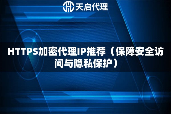 HTTPS加密代理IP推荐（保障安全访问与隐私保护）