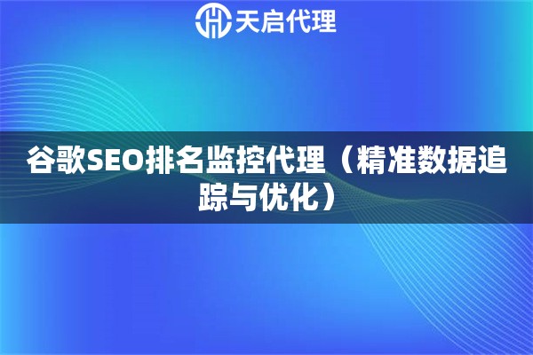 谷歌SEO排名监控代理（精准数据追踪与优化）
