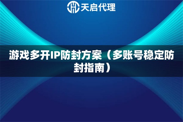 游戏多开IP防封方案（多账号稳定防封指南）