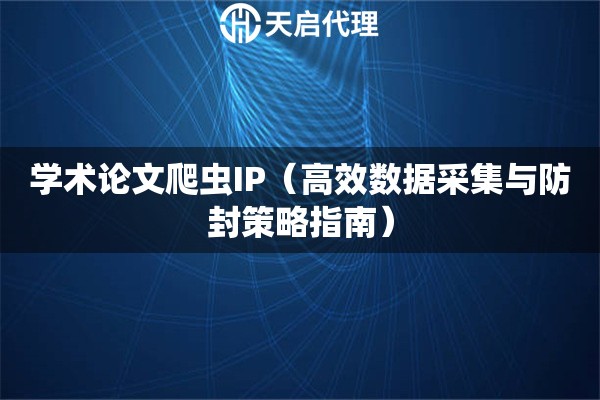 学术论文爬虫IP（高效数据采集与防封策略指南）