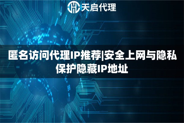 匿名访问代理IP推荐|安全上网与隐私保护隐藏IP地址