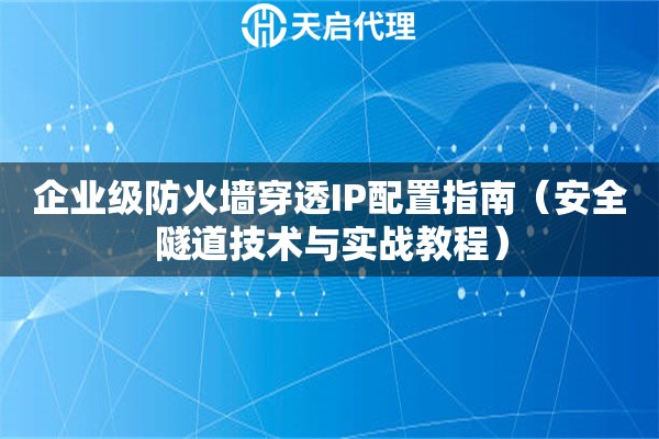 企业级防火墙穿透IP配置指南（安全隧道技术与实战教程）