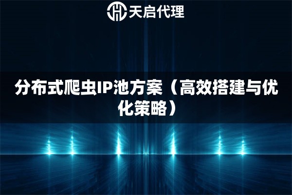 分布式爬虫IP池方案（高效搭建与优化策略）