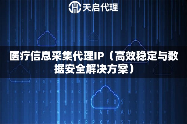 医疗信息采集代理IP（高效稳定与数据安全解决方案）
