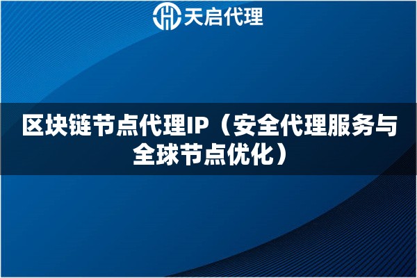 区块链节点代理IP（安全代理服务与全球节点优化）
