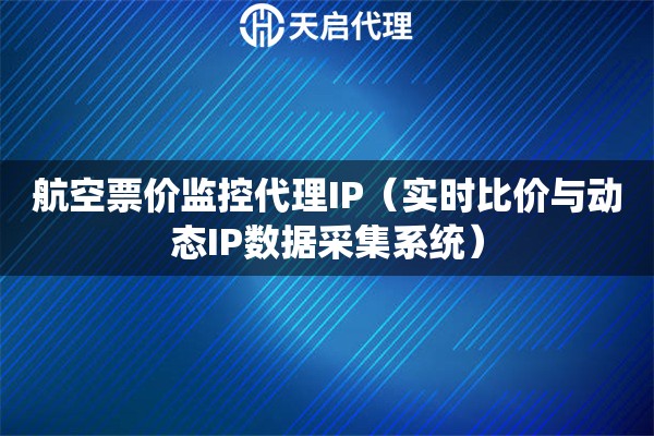 航空票价监控代理IP（实时比价与动态IP数据采集系统）