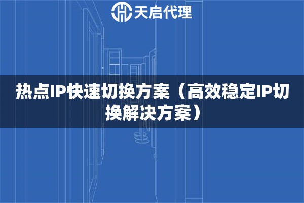 热点IP快速切换方案（高效稳定IP切换解决方案）