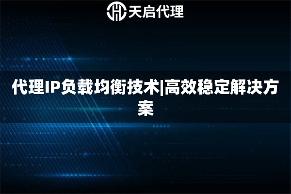 代理IP负载均衡技术|高效稳定解决方案