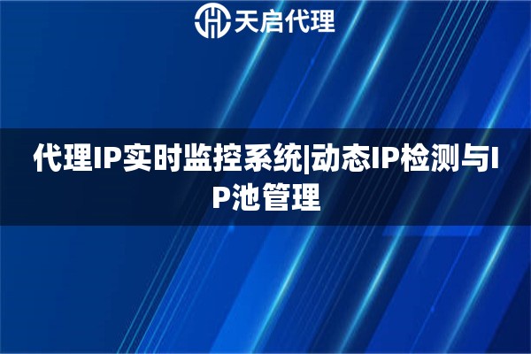 代理IP实时监控系统|动态IP检测与IP池管理