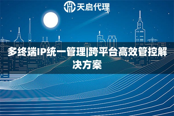 多终端IP统一管理|跨平台高效管控解决方案