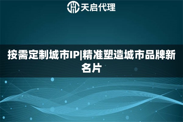按需定制城市IP|精准塑造城市品牌新名片