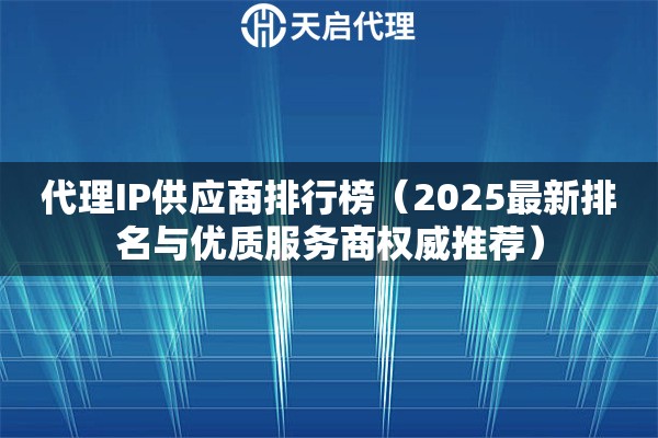 代理IP供应商排行榜（2025最新排名与优质服务商权威推荐）