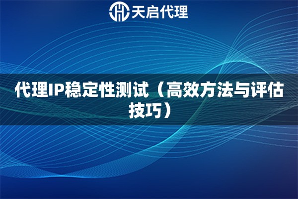 代理IP稳定性测试（高效方法与评估技巧）