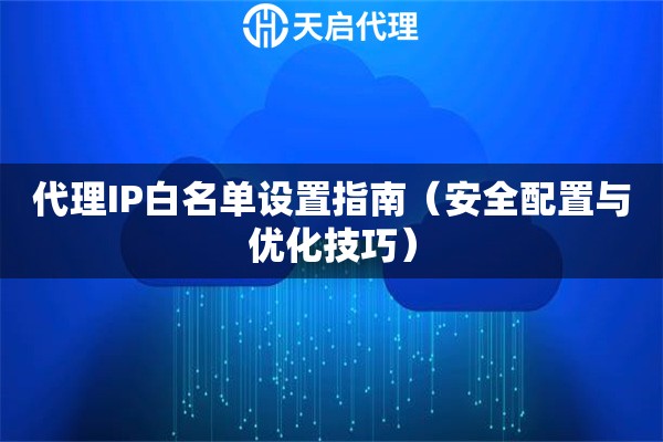 代理IP白名单设置指南（安全配置与优化技巧）